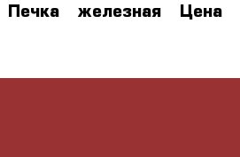 Печка   железная › Цена ­ 4 000 - Алтайский край, Барнаул г. Строительство и ремонт » Другое   . Алтайский край,Барнаул г.